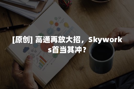 [原创] 高通再放大招，Skyworks首当其冲？