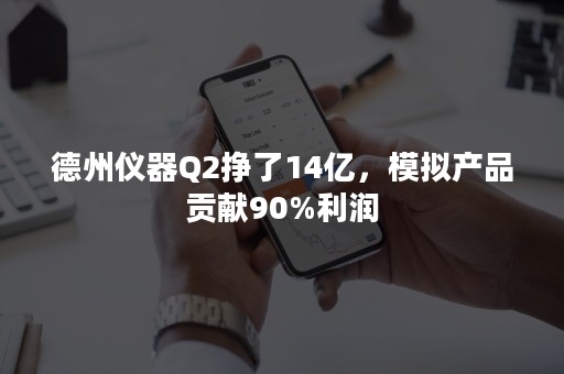 德州仪器Q2挣了14亿，模拟产品贡献90%利润