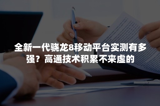 全新一代骁龙8移动平台实测有多强？高通技术积累不来虚的