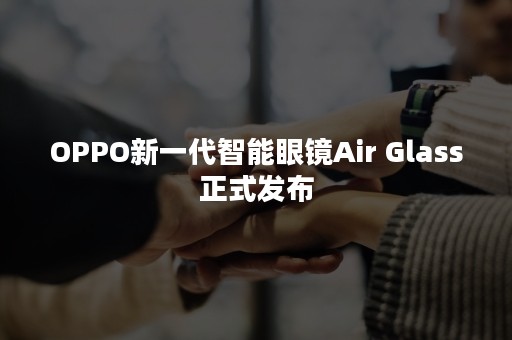 OPPO新一代智能眼镜Air Glass正式发布