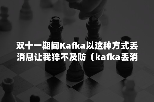 双十一期间Kafka以这种方式丢消息让我猝不及防（kafka丢消息可以避免吗）