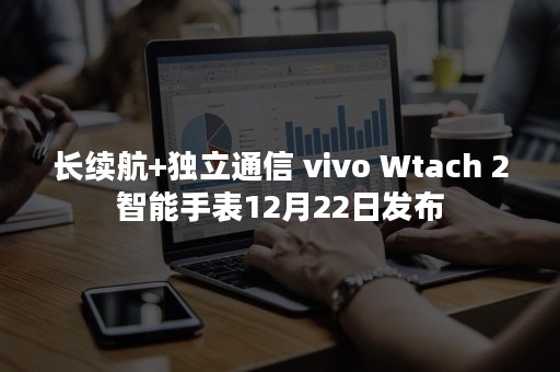 长续航+独立通信 vivo Wtach 2智能手表12月22日发布