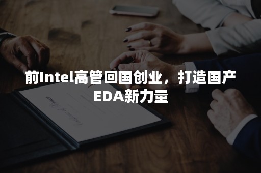 前Intel高管回国创业，打造国产EDA新力量