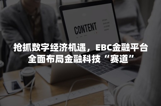 抢抓数字经济机遇，EBC金融平台全面布局金融科技“赛道”