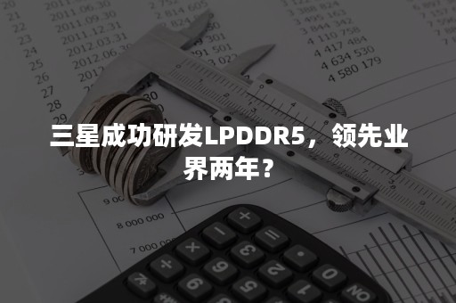 三星成功研发LPDDR5，领先业界两年？