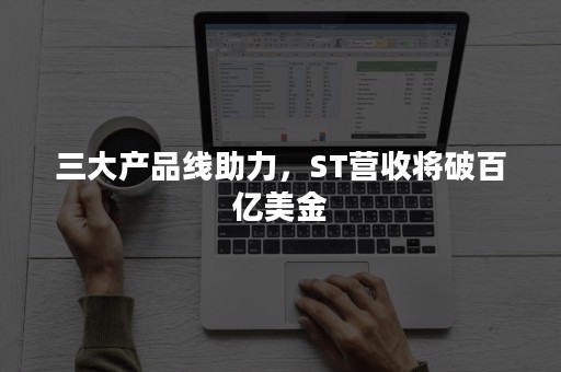 三大产品线助力，ST营收将破百亿美金