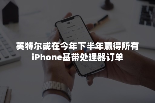 英特尔或在今年下半年赢得所有iPhone基带处理器订单