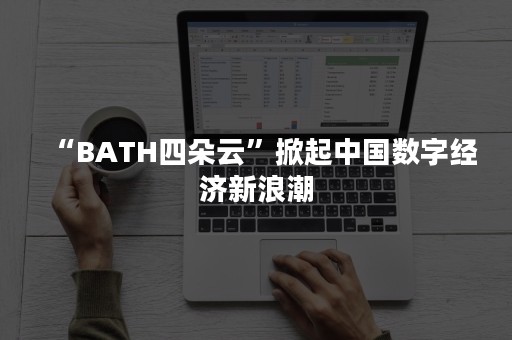 “BATH四朵云”掀起中国数字经济新浪潮