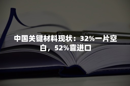 中国关键材料现状：32%一片空白，52%靠进口