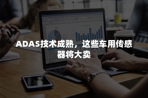 ADAS技术成熟，这些车用传感器将大卖