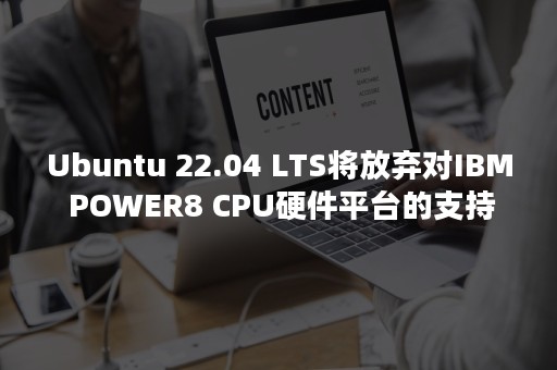 Ubuntu 22.04 LTS将放弃对IBM POWER8 CPU硬件平台的支持