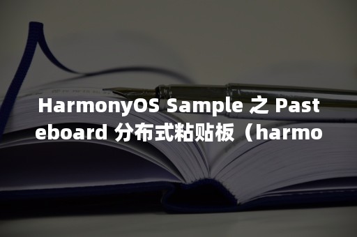 HarmonyOS Sample 之 Pasteboard 分布式粘贴板（harmonyos是什么手机型号）