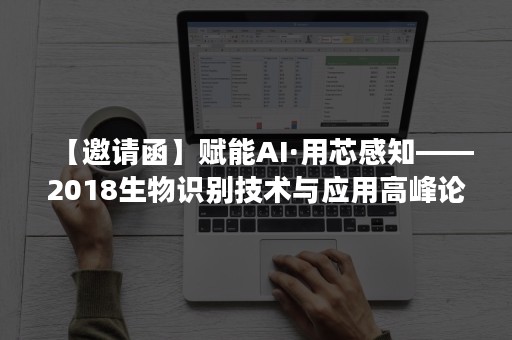 【邀请函】赋能AI·用芯感知——2018生物识别技术与应用高峰论坛