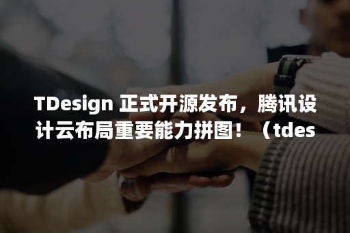 TDesign 正式开源发布，腾讯设计云布局重要能力拼图！（tdesign-vue-next）