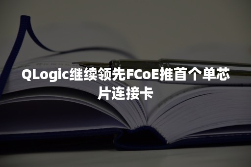 QLogic继续领先FCoE推首个单芯片连接卡