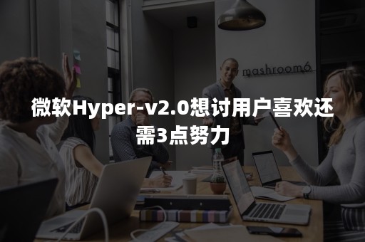 微软Hyper-v2.0想讨用户喜欢还需3点努力