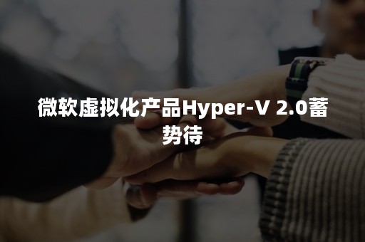 微软虚拟化产品Hyper-V 2.0蓄势待