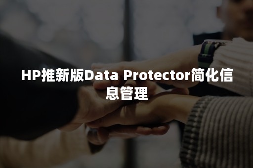 HP推新版Data Protector简化信息管理