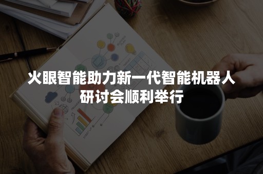 火眼智能助力新一代智能机器人研讨会顺利举行