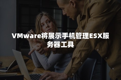 VMware将展示手机管理ESX服务器工具