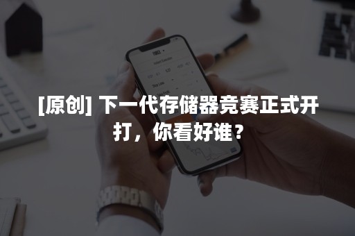 [原创] 下一代存储器竞赛正式开打，你看好谁？