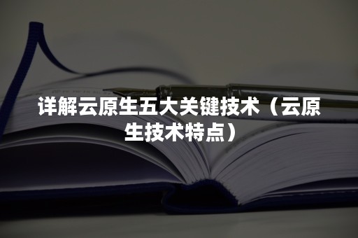 详解云原生五大关键技术（云原生技术特点）