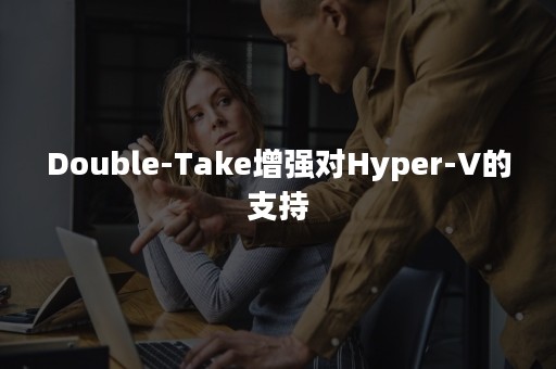 Double-Take增强对Hyper-V的支持