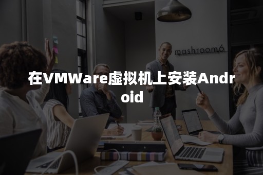 在VMWare虚拟机上安装Android