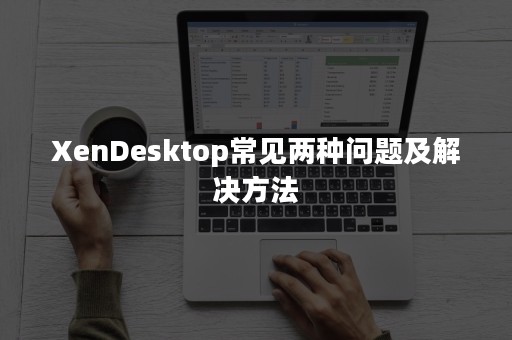 XenDesktop常见两种问题及解决方法