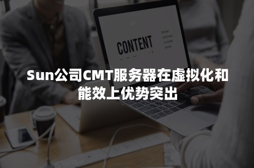 Sun公司CMT服务器在虚拟化和能效上优势突出