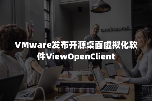 VMware发布开源桌面虚拟化软件ViewOpenClient