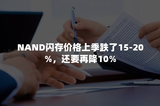 NAND闪存价格上季跌了15-20%，还要再降10%