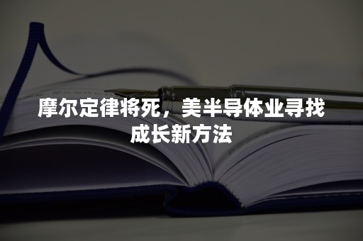 摩尔定律将死，美半导体业寻找成长新方法