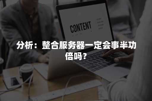 分析：整合服务器一定会事半功倍吗？