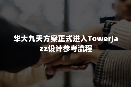 华大九天方案正式进入TowerJazz设计参考流程