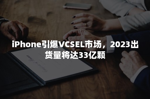 iPhone引爆VCSEL市场，2023出货量将达33亿颗