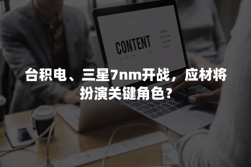 台积电、三星7nm开战，应材将扮演关键角色？