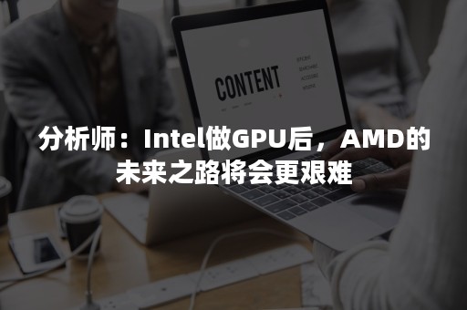 分析师：Intel做GPU后，AMD的未来之路将会更艰难