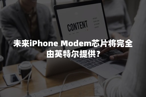 未来iPhone Modem芯片将完全由英特尔提供？