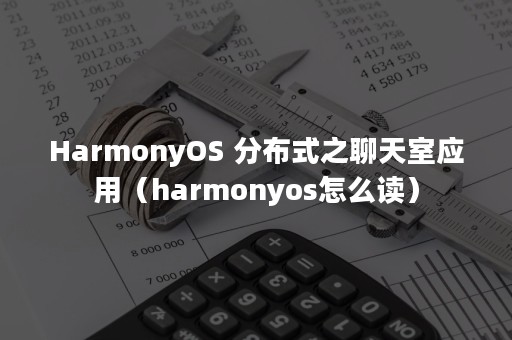 HarmonyOS 分布式之聊天室应用（harmonyos怎么读）