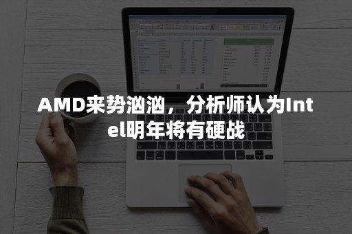 AMD来势汹汹，分析师认为Intel明年将有硬战