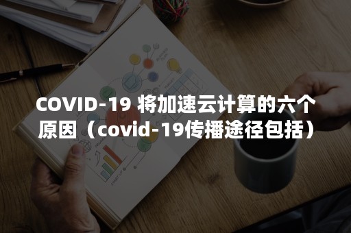 COVID-19 将加速云计算的六个原因（covid-19传播途径包括）