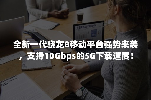 全新一代骁龙8移动平台强势来袭，支持10Gbps的5G下载速度！