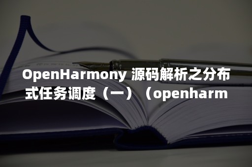 OpenHarmony 源码解析之分布式任务调度（一）（openharmony3.0）