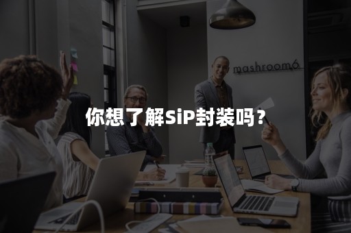 你想了解SiP封装吗？