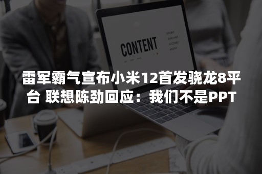 雷军霸气宣布小米12首发骁龙8平台 联想陈劲回应：我们不是PPT