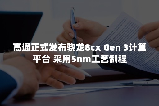 高通正式发布骁龙8cx Gen 3计算平台 采用5nm工艺制程