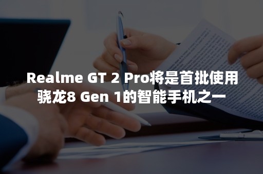 Realme GT 2 Pro将是首批使用骁龙8 Gen 1的智能手机之一