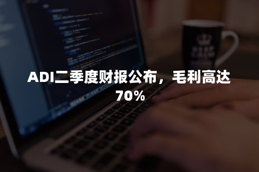 ADI二季度财报公布，毛利高达70%