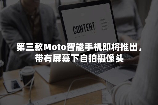 第三款Moto智能手机即将推出，带有屏幕下自拍摄像头